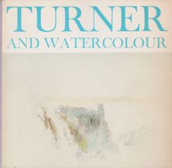 Turner and Watercolour - An Exhibition of Watercolours lent from the Turner Bequest at the British Museum John Gage (introduces)