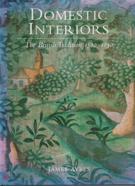 Domestic Interiors - The British Tradition 1500-1850 James Ayres