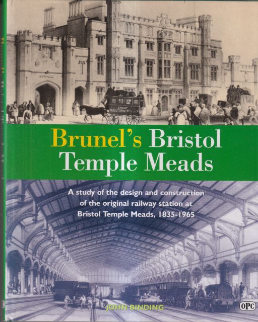 Brunel's Bristol Temple Meads - A Study of the Design and Construction of the Original; Railway Station at Bristol Temple Meads, 1835-1965 John Binding
