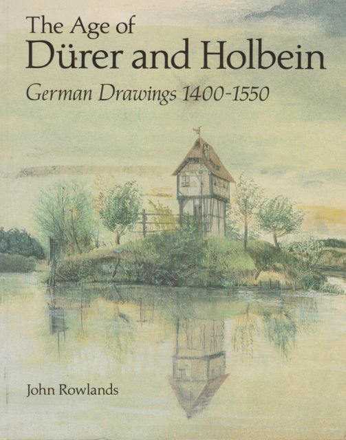 The Age of Durer and Holbein - German Drawings 1400-1550 John Rowlands
