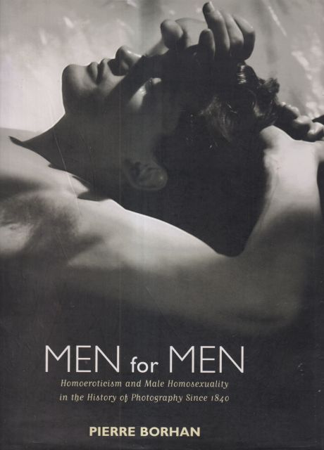 Men for Men - Homoeroticism and Homosexuality in the History of Photography since 1840 Pierre Borhan