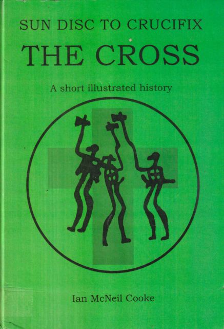 Sun Disc to Crucifix  - The Cross - A Short Illustrated History Ian McNeil Cooke