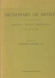 A Dictionary of Artists who have Exhibited Works in the Principal London Exhibitions from 1760 to 1893 Algernon Graves