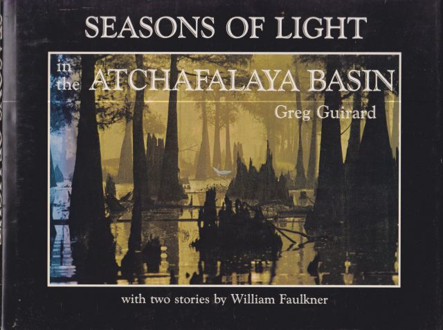 Seasons of Light in the Atchafalaya Basin - With Two Stories by William Faulkner Greg Guirard