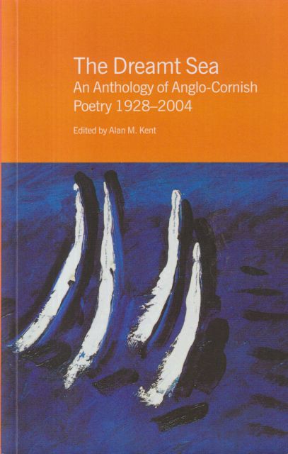 The Dreamt Sea - An Anthology of Anglo-Cornish Poetry 1928-2004 Alan M Kent