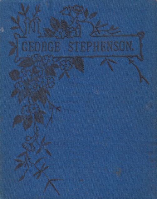 George Stephenson: The Locomotive and the Railway John F Layson