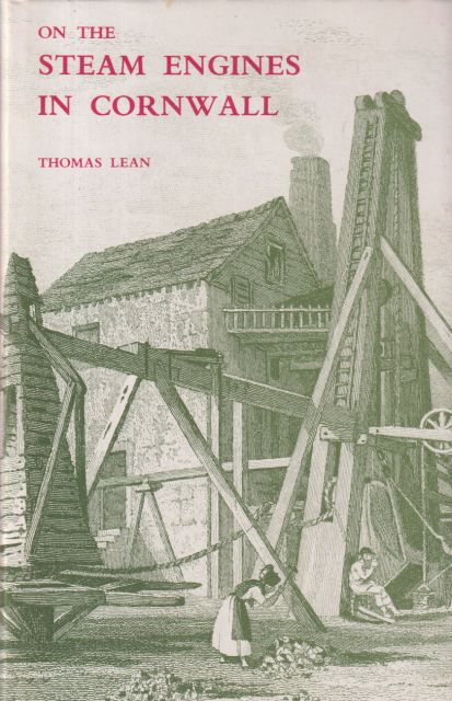 On the Steam Engines in Cornwall : Historical Statement of the Improvements made in the duty performed by the steam engines in Cornwall from the Commencement of the Publication of the Monthly Reports Thomas Lean
