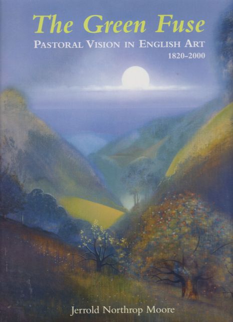 The Green Fuse - Pastoral Vision in English Art 1820-2000 Jerrold Northrop Moore