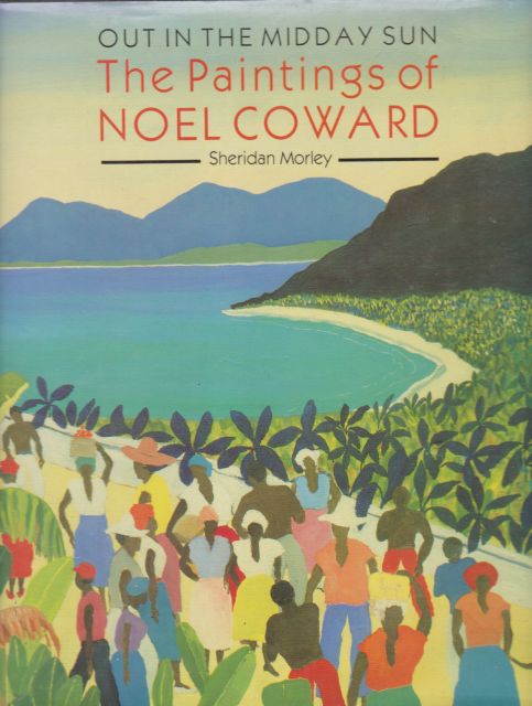 Out in the Midday Sun - The Paintings of Noel Coward Sheridan Morley