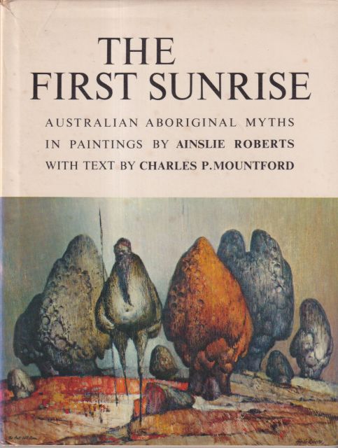 The First Sunrise - Australian Aboriginal Myths in Paintings by Ainslie Roberts Charles P Mountford