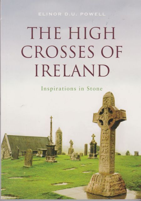 The High Crosses of Ireland - Inspirations in Stone Elinor D.U. Powell