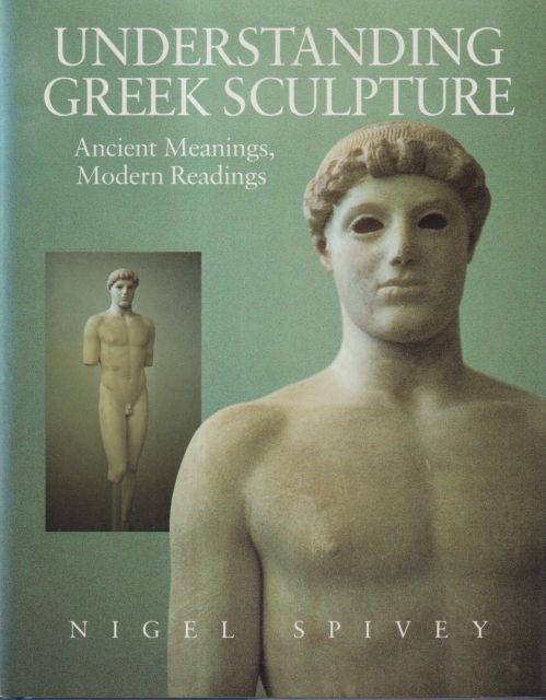 Understanding Greek Sculpture - Ancient Meanings, Modern Readings Nigel Spivey
