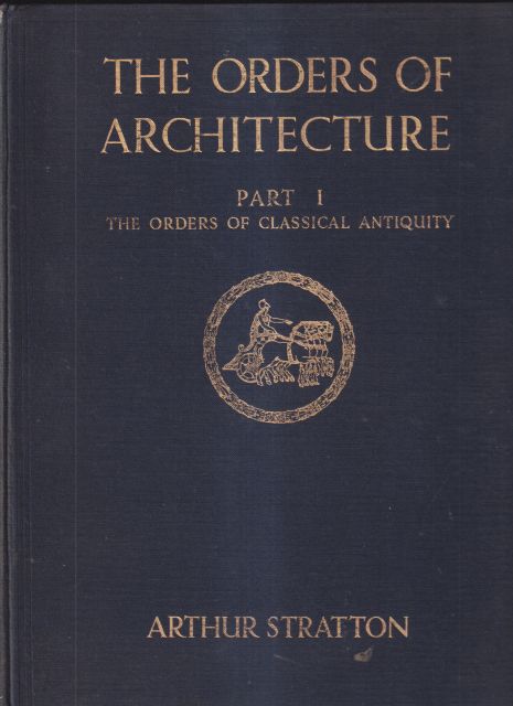 The Orders of Architecture  Part 1, The Orders of Classical Antiquity and Part 2 The Italian Orders and Their Application Arthur Stratton