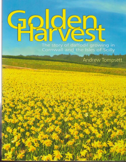 Golden Harvest - The Story of Daffodil Growing in Cornwall and the Isles of Scilly Andrew Tompsett