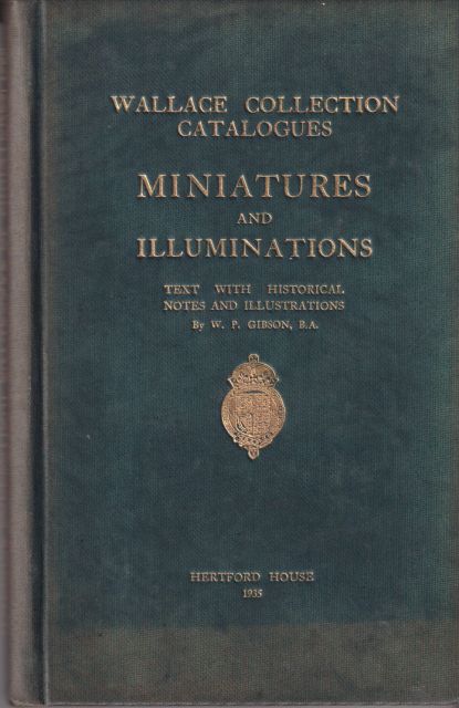 Wallace Collection Catalogues - Miniatures and Illuminations - Text with Historical Notes and Illustrations W.P. Gibson