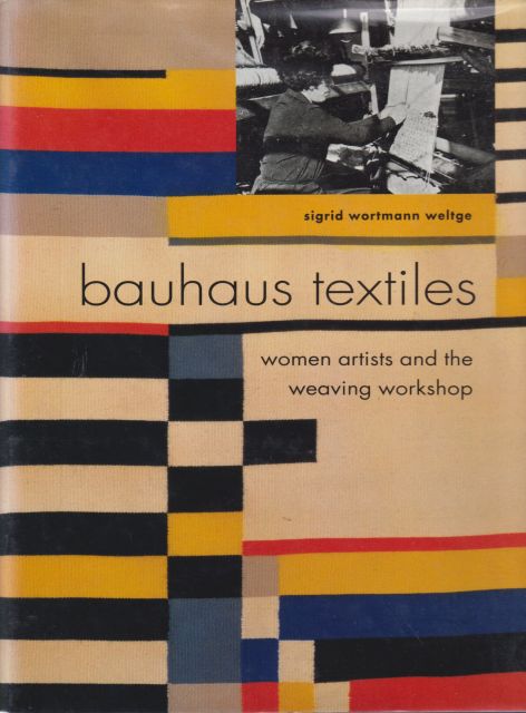 Bauhaus Textiles - Women Artists and the Weaving Workshop Sigrid Wortmann Weltge