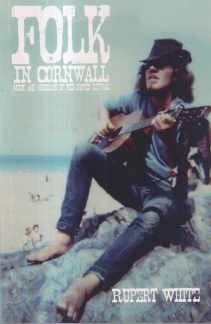 Folk in Cornwall - Music and Musicians of the Sixties Revival Rupert White