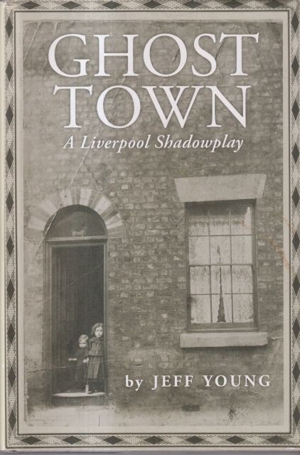 Ghost Town - A Liverpool Shadowplay Jeff Young